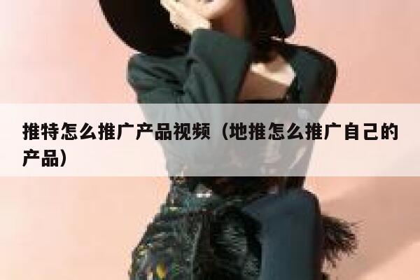 推特怎么推广产品视频(地推怎么推广自己的产品) 第1张 推特怎么推广产品视频(地推怎么推广自己的产品) 第1张