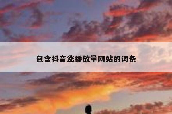包含抖音涨播放量网站的词条 第1张