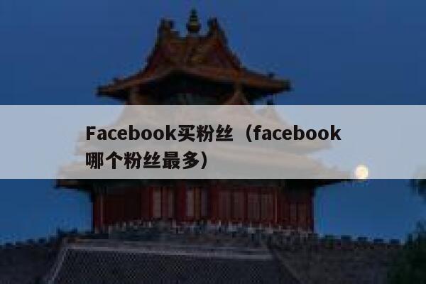 Facebook买粉丝(facebook哪个粉丝最多) 第1张 Facebook买粉丝(facebook哪个粉丝最多) 第1张