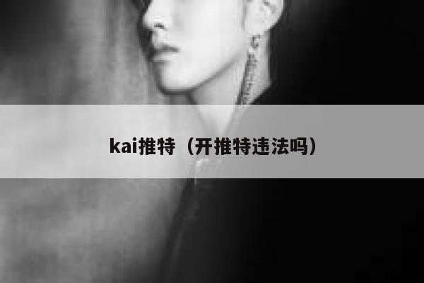 kai推特(开推特违法吗) 第1张 kai推特(开推特违法吗) 第1张