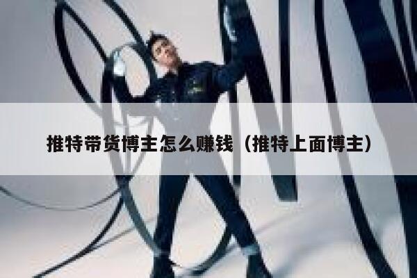 推特带货博主怎么赚钱(推特上面博主) 第1张 推特带货博主怎么赚钱(推特上面博主) 第1张