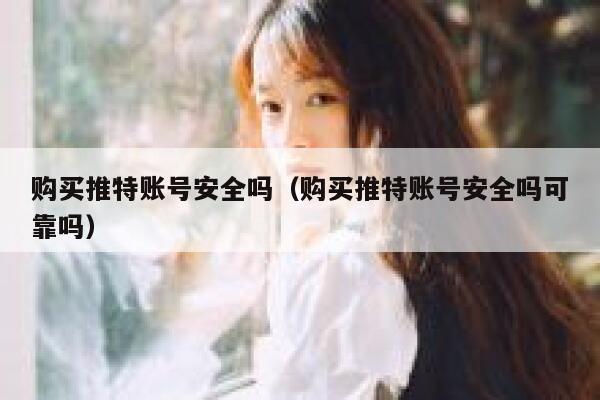 购买推特账号安全吗(购买推特账号安全吗可靠吗) 第1张 购买推特账号安全吗(购买推特账号安全吗可靠吗) 第1张