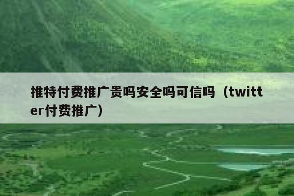 推特付费推广贵吗安全吗可信吗(twitter付费推广) 第1张 推特付费推广贵吗安全吗可信吗(twitter付费推广) 第1张