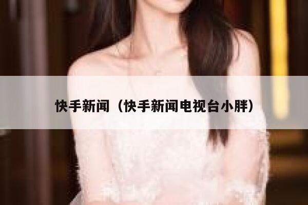 快手新闻(快手新闻电视台小胖) 第1张 快手新闻(快手新闻电视台小胖) 第1张