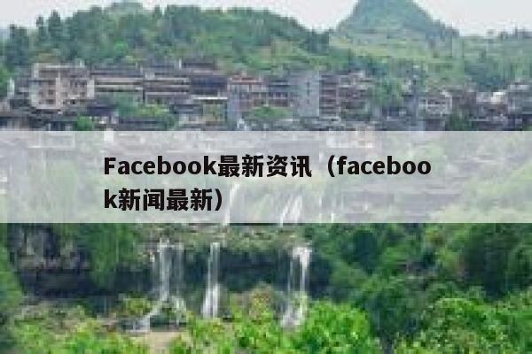 Facebook最新资讯（facebook新闻最新） 第1张