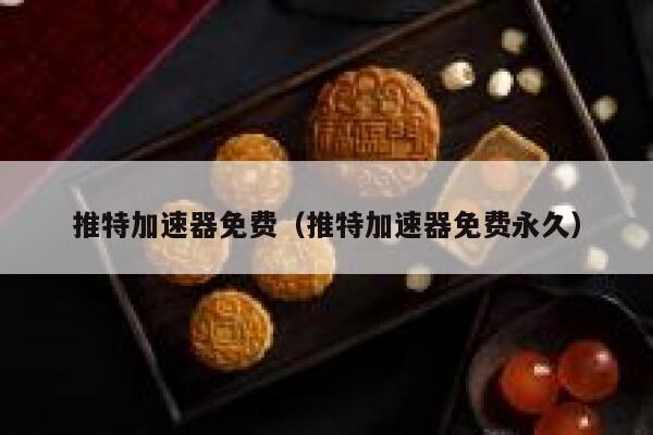 推特加速器免费（推特加速器免费永久） 第1张