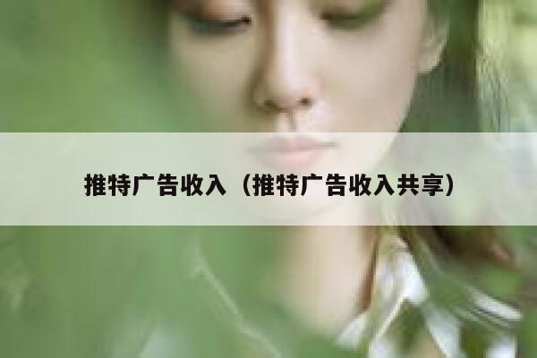 推特广告收入（推特广告收入共享） 第1张