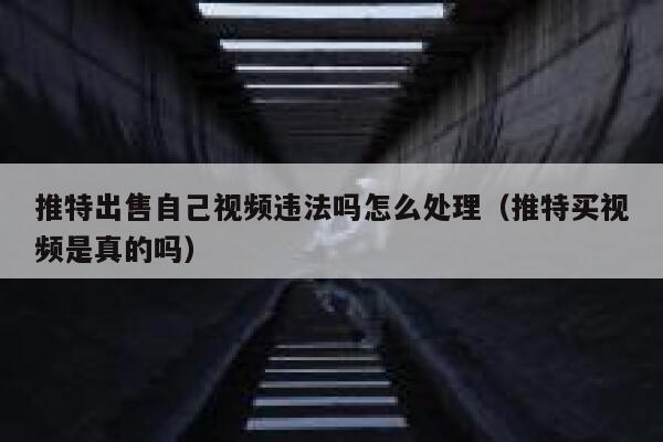 推特出售自己视频违法吗怎么处理（推特买视频是真的吗） 第1张