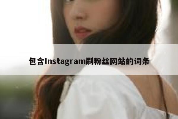 包含Instagram刷粉丝网站的词条 第1张