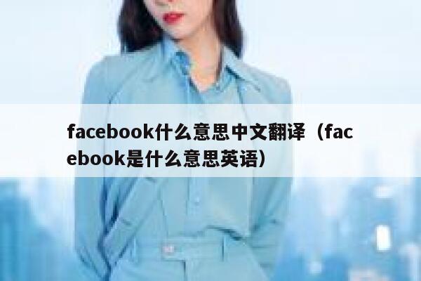 facebook什么意思中文翻译(facebook是什么意思英语) 第1张 facebook什么意思中文翻译(facebook是什么意思英语) 第1张