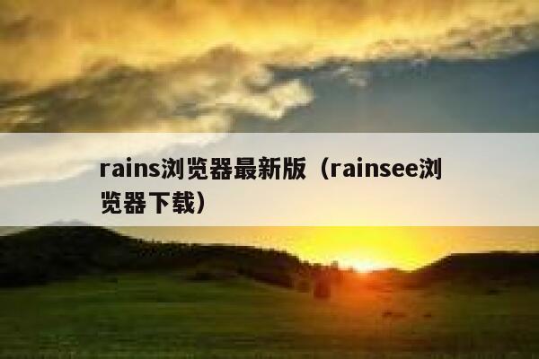 rains浏览器最新版(rainsee浏览器下载) 第1张 rains浏览器最新版(rainsee浏览器下载) 第1张