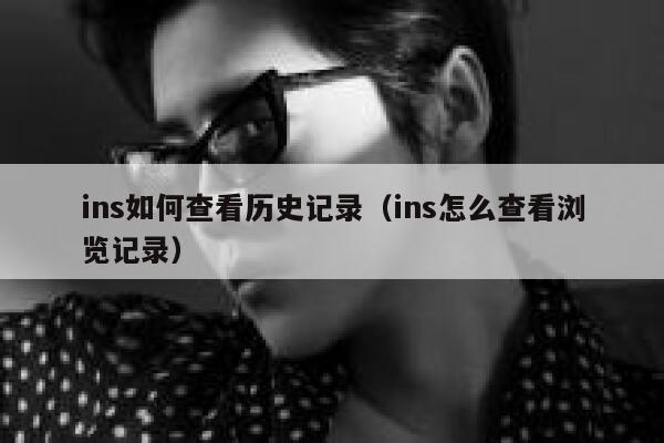 ins如何查看历史记录(ins怎么查看浏览记录) 第1张 ins如何查看历史记录(ins怎么查看浏览记录) 第1张