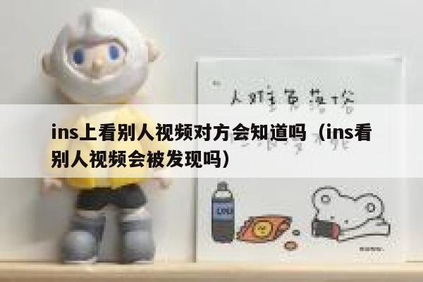 ins上看别人视频对方会知道吗（ins看别人视频会被发现吗） 第1张