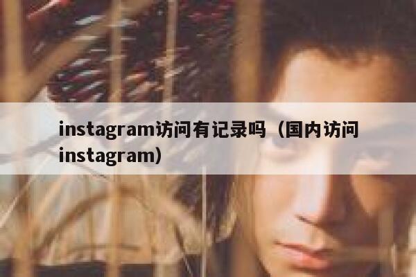 instagram访问有记录吗(国内访问instagram) 第1张 instagram访问有记录吗(国内访问instagram) 第1张