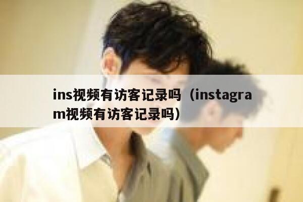 ins视频有访客记录吗（instagram视频有访客记录吗） 第1张