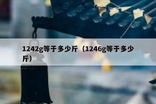 1242g等于多少斤(1246g等于多少斤) 第1张 1242g等于多少斤(1246g等于多少斤) 第1张