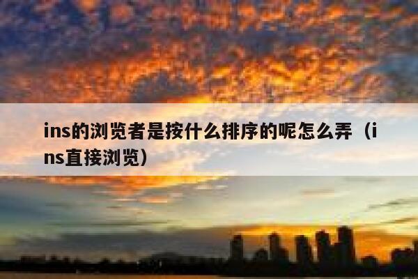 ins的浏览者是按什么排序的呢怎么弄（ins直接浏览） 第1张