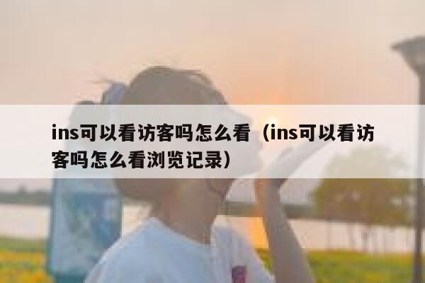 ins可以看访客吗怎么看(ins可以看访客吗怎么看浏览记录) 第1张 ins可以看访客吗怎么看(ins可以看访客吗怎么看浏览记录) 第1张