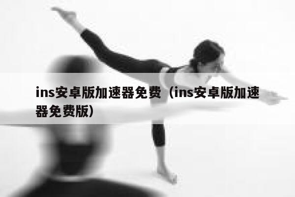 ins安卓版加速器免费(ins安卓版加速器免费版) 第1张 ins安卓版加速器免费(ins安卓版加速器免费版) 第1张