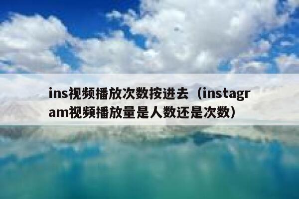 ins视频播放次数按进去（instagram视频播放量是人数还是次数） 第1张