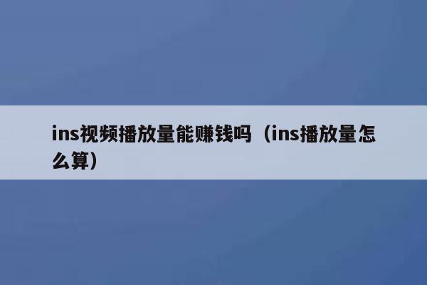 ins视频播放量能赚钱吗(ins播放量怎么算) 第1张 ins视频播放量能赚钱吗(ins播放量怎么算) 第1张