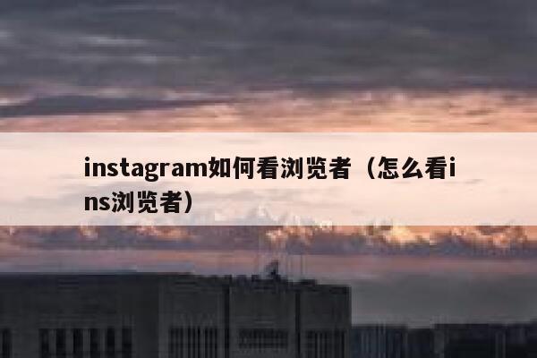 instagram如何看浏览者（怎么看ins浏览者） 第1张