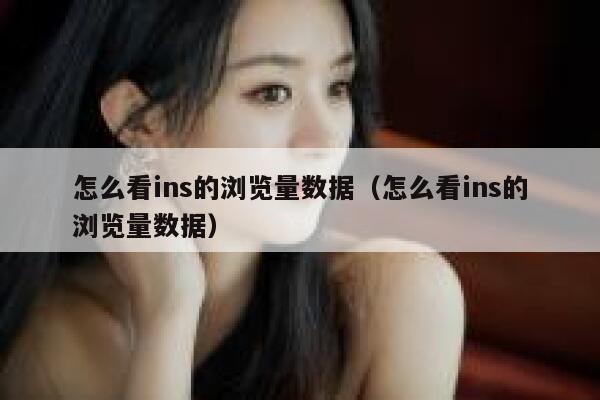 怎么看ins的浏览量数据(怎么看ins的浏览量数据) 第1张 怎么看ins的浏览量数据(怎么看ins的浏览量数据) 第1张