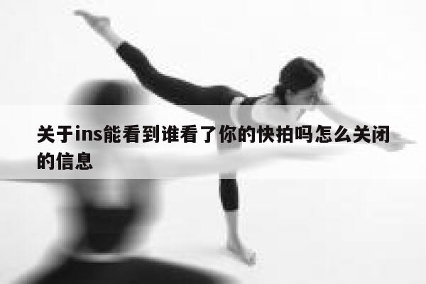 关于ins能看到谁看了你的快拍吗怎么关闭的信息 第1张
