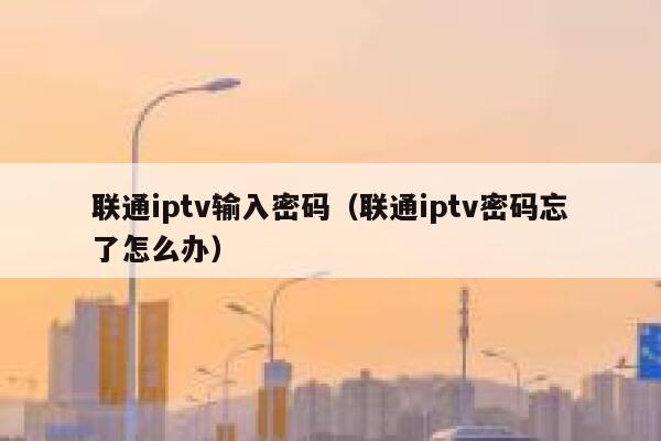 联通iptv输入密码(联通iptv密码忘了怎么办) 第1张 联通iptv输入密码(联通iptv密码忘了怎么办) 第1张