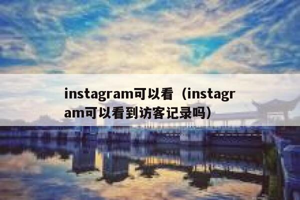 instagram可以看(instagram可以看到访客记录吗) 第1张 instagram可以看(instagram可以看到访客记录吗) 第1张