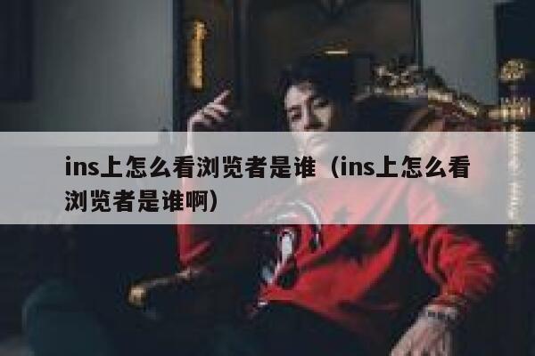 ins上怎么看浏览者是谁(ins上怎么看浏览者是谁啊) 第1张 ins上怎么看浏览者是谁(ins上怎么看浏览者是谁啊) 第1张