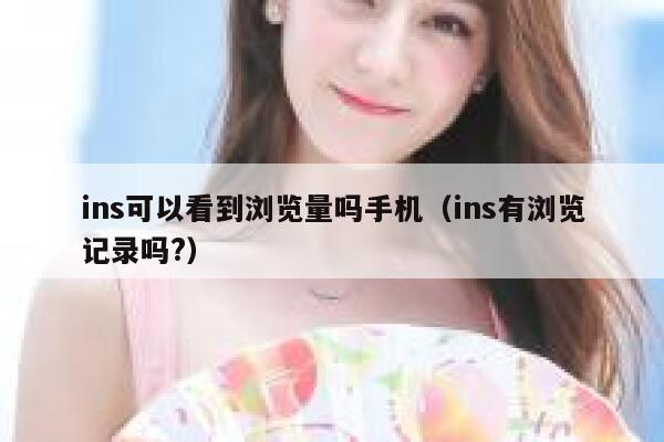 ins可以看到浏览量吗手机（ins有浏览记录吗?） 第1张