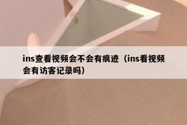 ins查看视频会不会有痕迹（ins看视频会有访客记录吗） 第1张