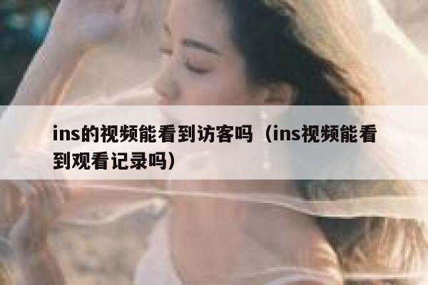 ins的视频能看到访客吗（ins视频能看到观看记录吗） 第1张