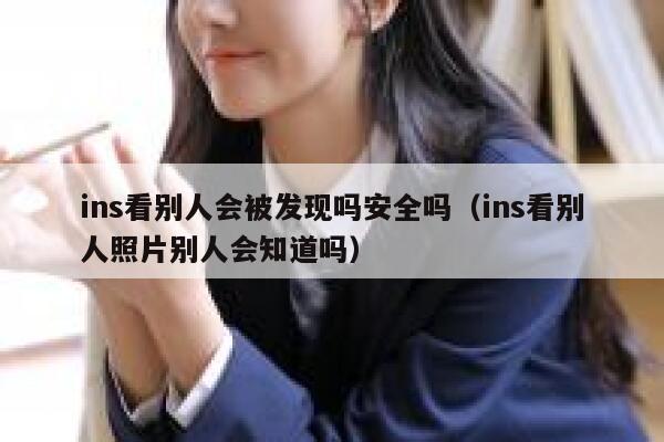 ins看别人会被发现吗安全吗（ins看别人照片别人会知道吗） 第1张
