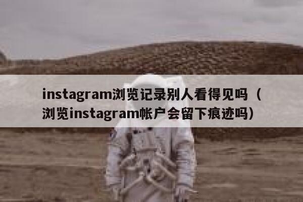 instagram浏览记录别人看得见吗(浏览instagram帐户会留下痕迹吗) 第1张 instagram浏览记录别人看得见吗(浏览instagram帐户会留下痕迹吗) 第1张