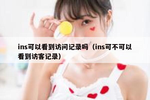 ins可以看到访问记录吗（ins可不可以看到访客记录） 第1张