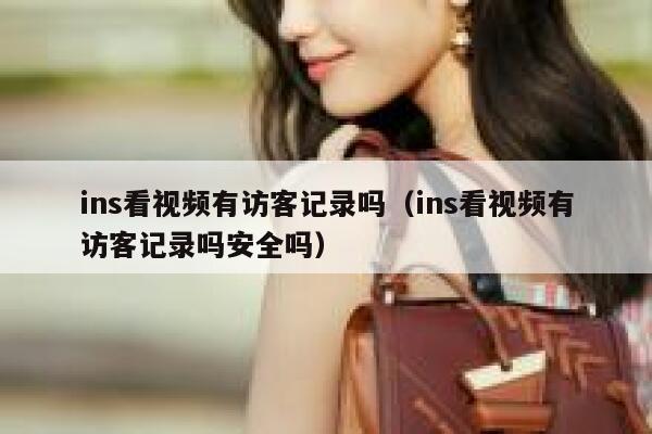 ins看视频有访客记录吗（ins看视频有访客记录吗安全吗） 第1张