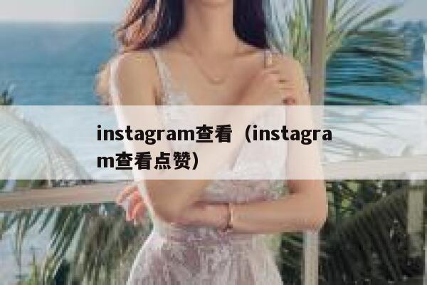 instagram查看（instagram查看点赞） 第1张