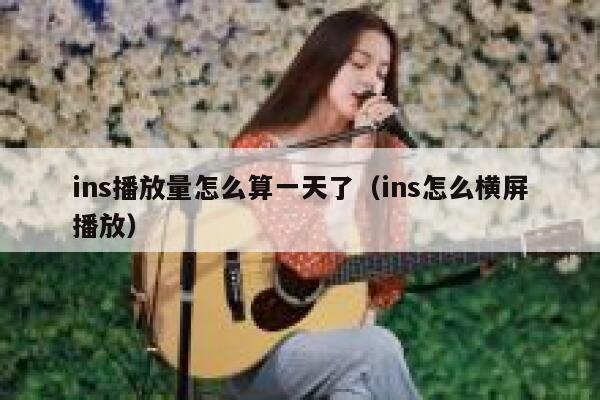 ins播放量怎么算一天了（ins怎么横屏播放） 第1张