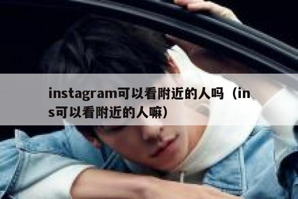 instagram可以看附近的人吗（ins可以看附近的人嘛） 第1张