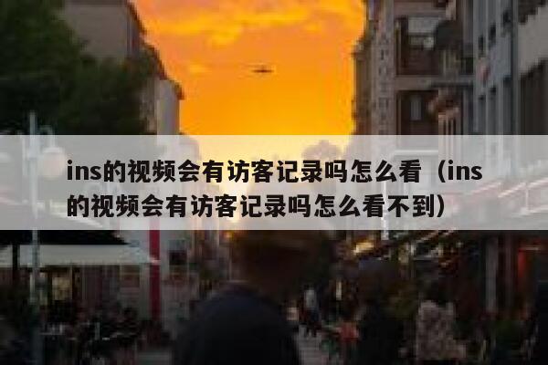 ins的视频会有访客记录吗怎么看（ins的视频会有访客记录吗怎么看不到） 第1张