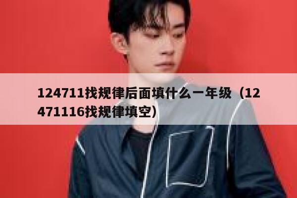 124711找规律后面填什么一年级（12471116找规律填空） 第1张