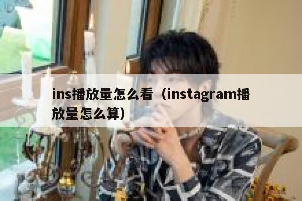ins播放量怎么看（instagram播放量怎么算） 第1张