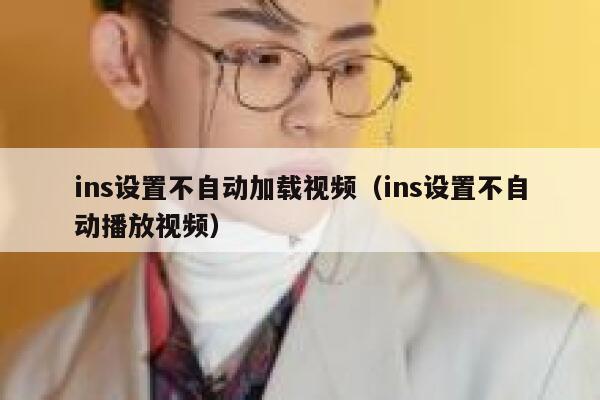 ins设置不自动加载视频（ins设置不自动播放视频） 第1张
