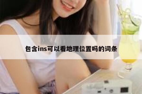 包含ins可以看地理位置吗的词条 第1张