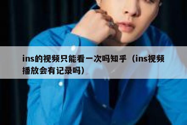 ins的视频只能看一次吗知乎(ins视频播放会有记录吗) 第1张 ins的视频只能看一次吗知乎(ins视频播放会有记录吗) 第1张