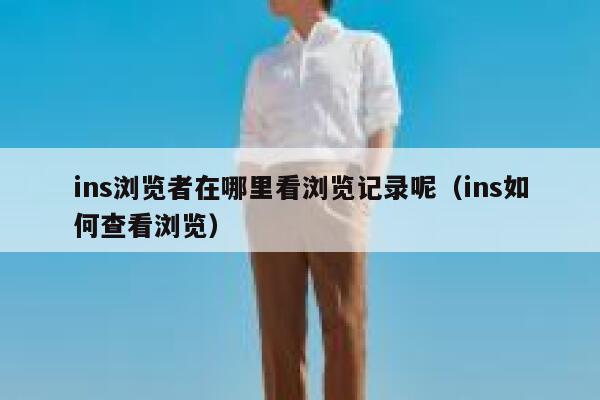 ins浏览者在哪里看浏览记录呢（ins如何查看浏览） 第1张