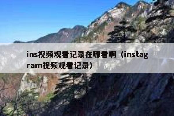 ins视频观看记录在哪看啊(instagram视频观看记录) 第1张 ins视频观看记录在哪看啊(instagram视频观看记录) 第1张