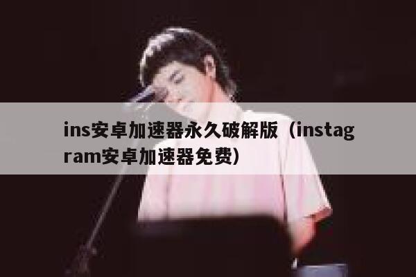 ins安卓加速器永久破解版(instagram安卓加速器免费) 第1张 ins安卓加速器永久破解版(instagram安卓加速器免费) 第1张